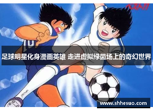 足球明星化身漫画英雄 走进虚拟绿茵场上的奇幻世界