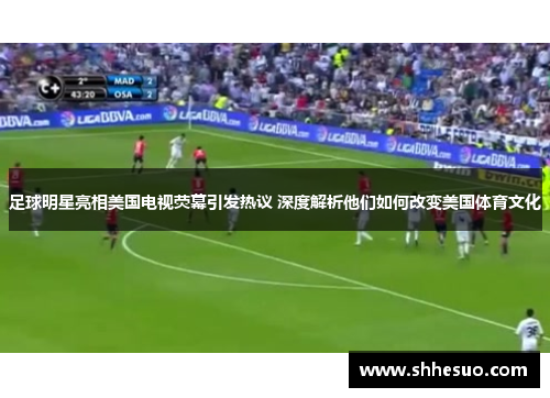 足球明星亮相美国电视荧幕引发热议 深度解析他们如何改变美国体育文化