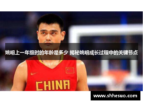 姚明上一年级时的年龄是多少 揭秘姚明成长过程中的关键节点