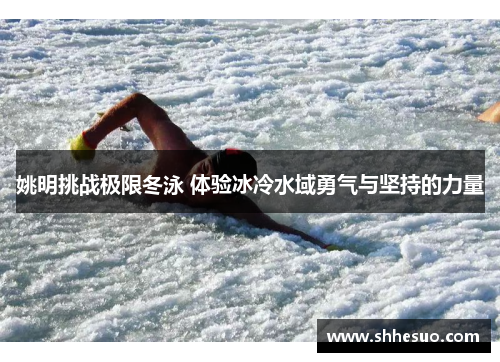 姚明挑战极限冬泳 体验冰冷水域勇气与坚持的力量