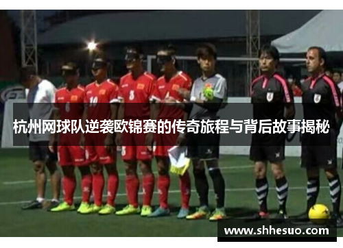 杭州网球队逆袭欧锦赛的传奇旅程与背后故事揭秘
