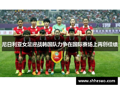尼日利亚女足迎战韩国队力争在国际赛场上再创佳绩