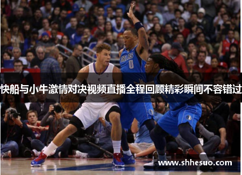 快船与小牛激情对决视频直播全程回顾精彩瞬间不容错过