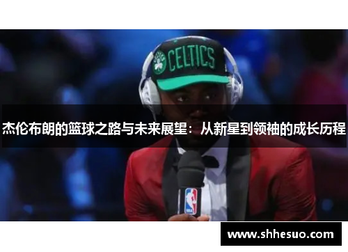 杰伦布朗的篮球之路与未来展望：从新星到领袖的成长历程